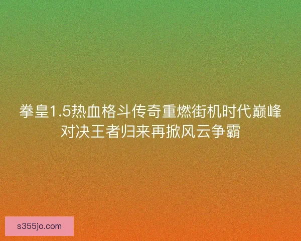 拳皇1.5热血格斗传奇重燃街机时代巅峰对决王者归来再掀风云争霸 拳皇1.5热血格斗传奇重燃街机时代巅峰对决王者归来再掀风云争霸