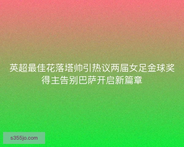 英超最佳花落塔帅引热议两届女足金球奖得主告别巴萨开启新篇章 英超最佳花落塔帅引热议两届女足金球奖得主告别巴萨开启新篇章