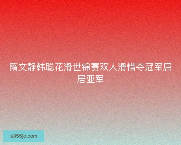 隋文静韩聪花滑世锦赛双人滑惜夺冠军屈居亚军 隋文静韩聪花滑世锦赛双人滑惜夺冠军屈居亚军