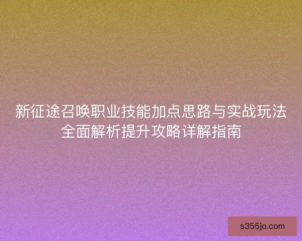 新征途召唤职业技能加点思路与实战玩法全面解析提升攻略详解指南